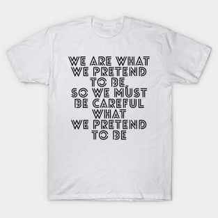 We are what we pretend to be so we must be careful what we pretend to be T-Shirt